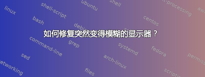 如何修复突然变得模糊的显示器？