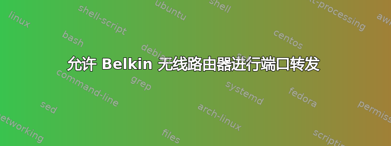 允许 Belkin 无线路由器进行端口转发