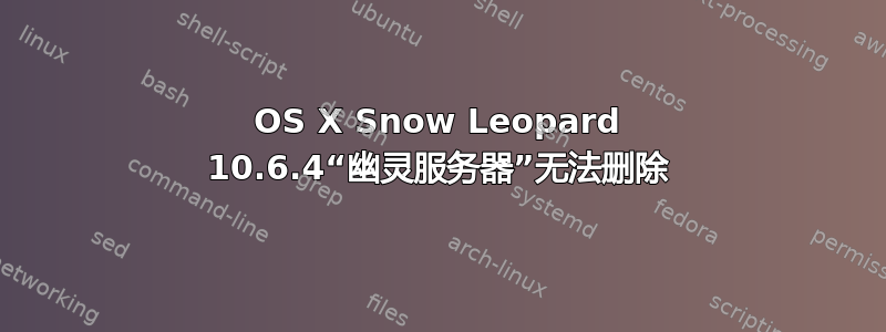 OS X Snow Leopard 10.6.4“幽灵服务器”无法删除