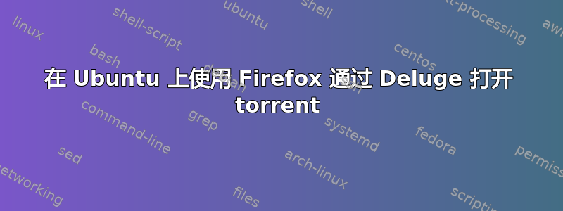 在 Ubuntu 上使用 Firefox 通过 Deluge 打开 torrent