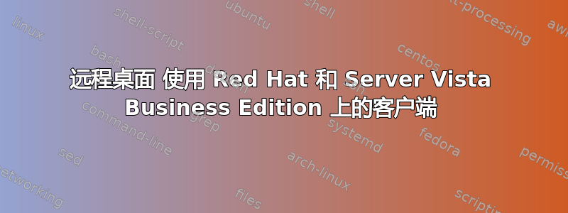 远程桌面 使用 Red Hat 和 Server Vista Business Edition 上的客户端