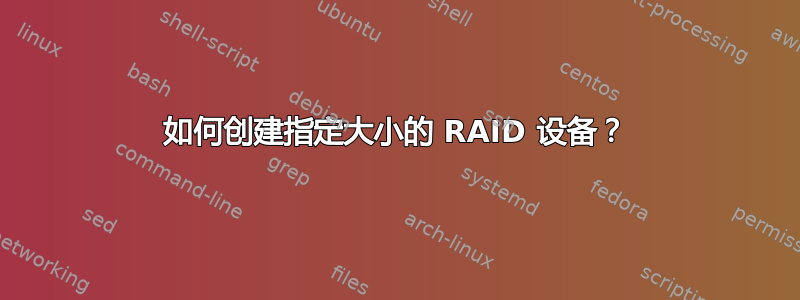 如何创建指定大小的 RAID 设备？