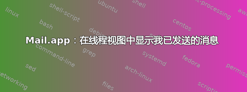 Mail.app：在线程视图中显示我已发送的消息