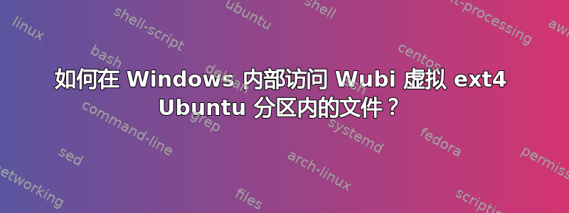 如何在 Windows 内部访问 Wubi 虚拟 ext4 Ubuntu 分区内的文件？