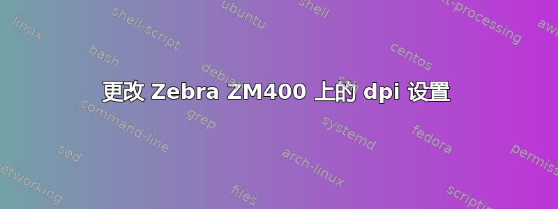 更改 Zebra ZM400 上的 dpi 设置