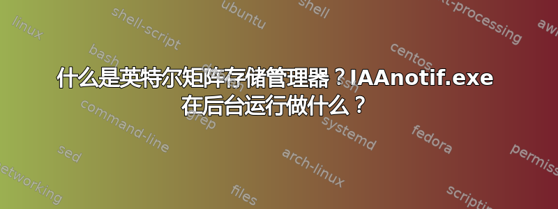 什么是英特尔矩阵存储管理器？IAAnotif.exe 在后台运行做什么？