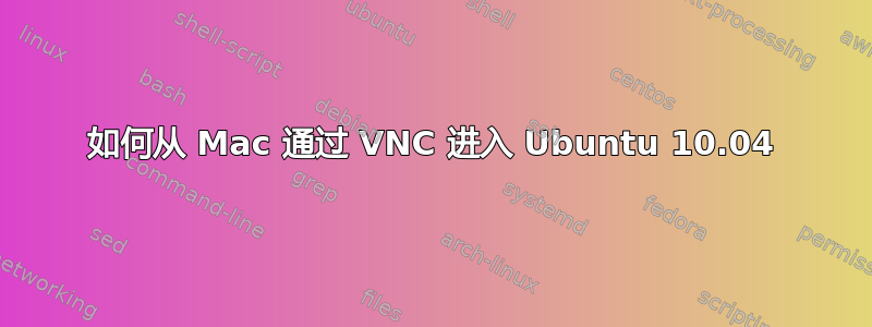 如何从 Mac 通过 VNC 进入 Ubuntu 10.04