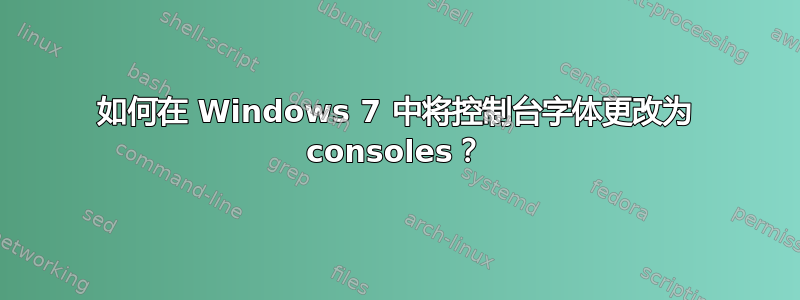 如何在 Windows 7 中将控制台字体更改为 consoles？