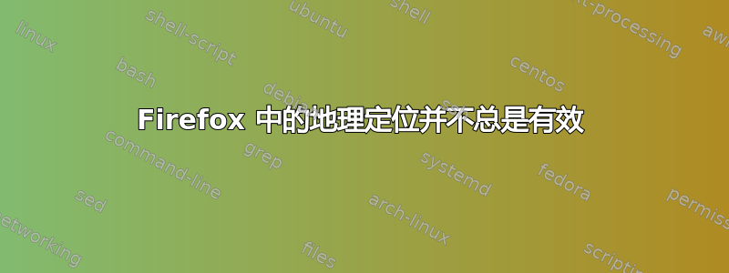 Firefox 中的地理定位并不总是有效