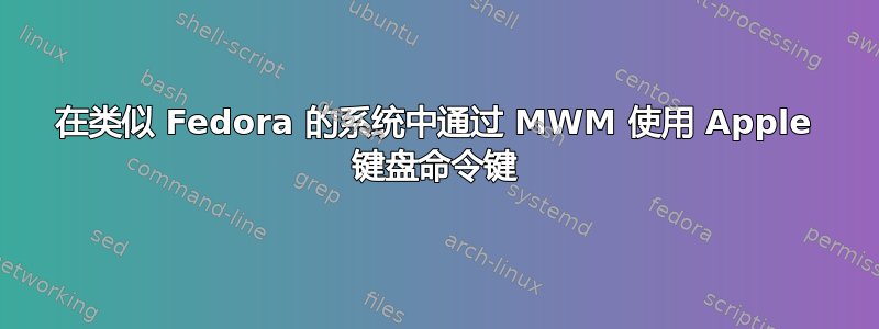 在类似 Fedora 的系统中通过 MWM 使用 Apple 键盘命令键