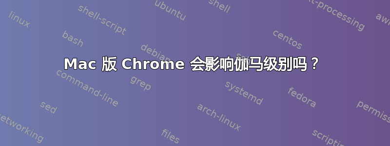 Mac 版 Chrome 会影响伽马级别吗？