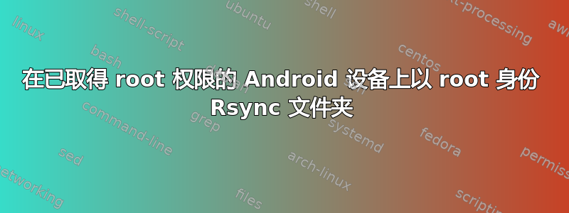 在已取得 root 权限的 Android 设备上以 root 身份 Rsync 文件夹