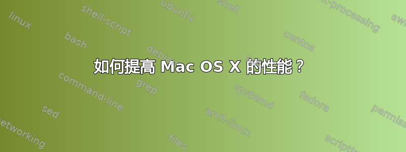 如何提高 Mac OS X 的性能？