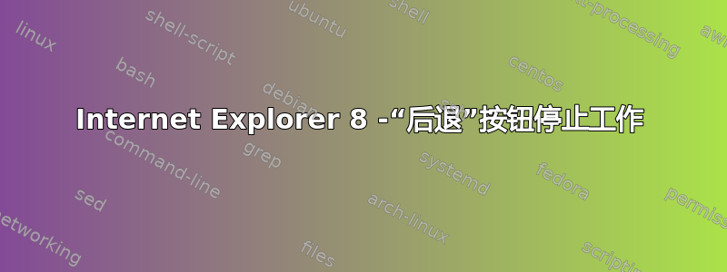 Internet Explorer 8 -“后退”按钮停止工作