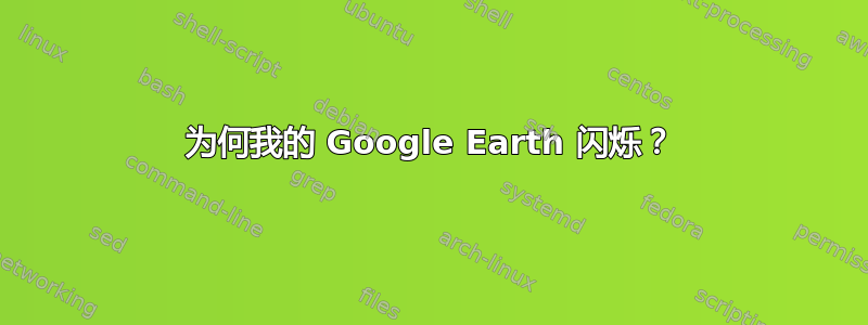 为何我的 Google Earth 闪烁？