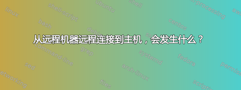 从远程机器远程连接到主机，会发生什么？