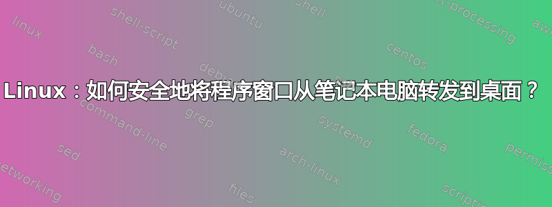 Linux：如何安全地将程序窗口从笔记本电脑转发到桌面？