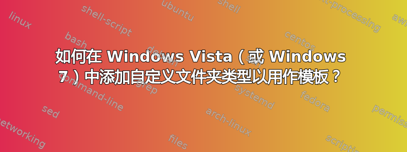 如何在 Windows Vista（或 Windows 7）中添加自定义文件夹类型以用作模板？