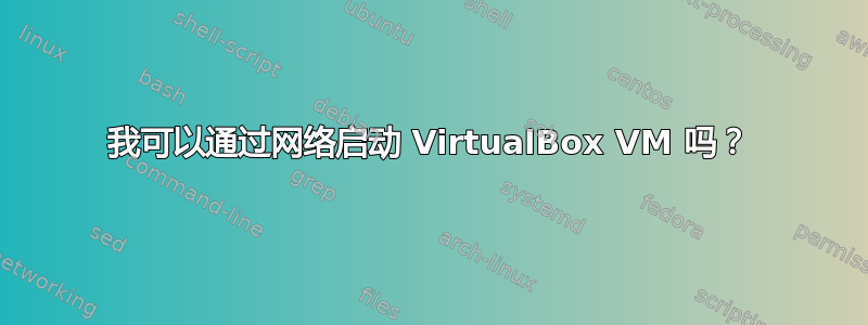 我可以通过网络启动 VirtualBox VM 吗？