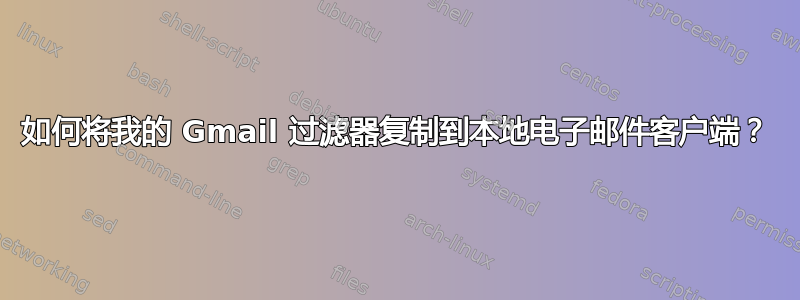 如何将我的 Gmail 过滤器复制到本地电子邮件客户端？