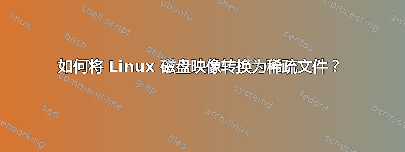 如何将 Linux 磁盘映像转换为稀疏文件？