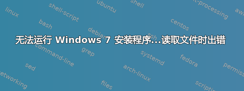 无法运行 Windows 7 安装程序...读取文件时出错