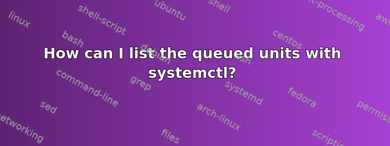 How can I list the queued units with systemctl?