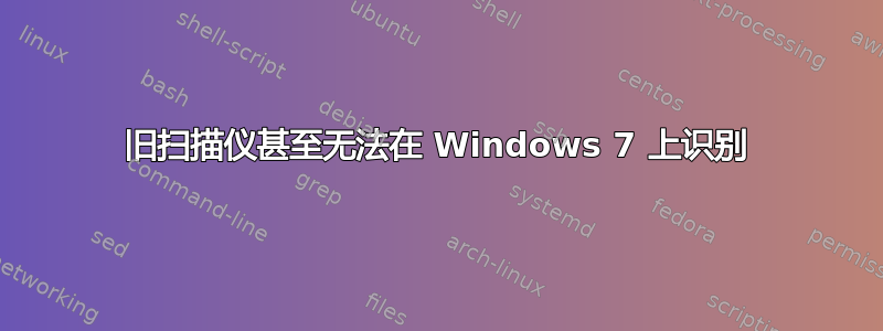 旧扫描仪甚至无法在 Windows 7 上识别