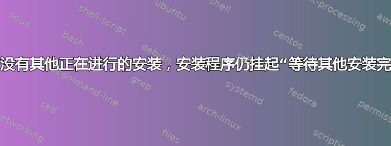 尽管没有其他正在进行的安装，安装程序仍挂起“等待其他安装完成”