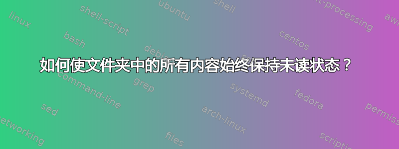 如何使文件夹中的所有内容始终保持未读状态？