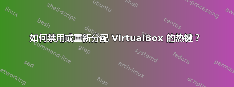 如何禁用或重新分配 VirtualBox 的热键？