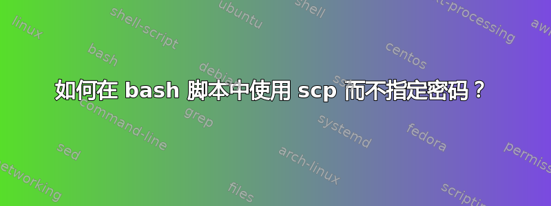 如何在 bash 脚本中使用 scp 而不指定密码？