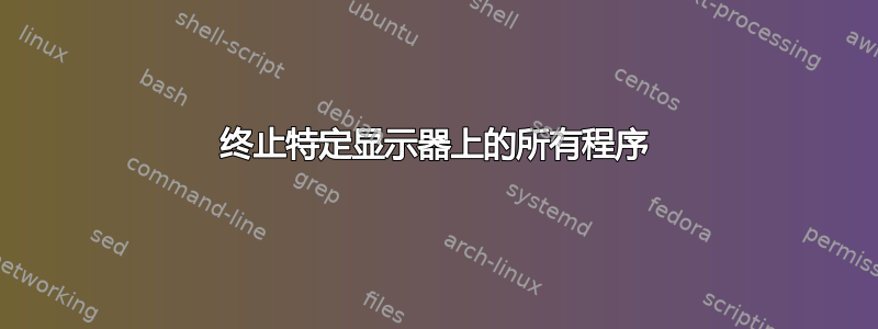 终止特定显示器上的所有程序