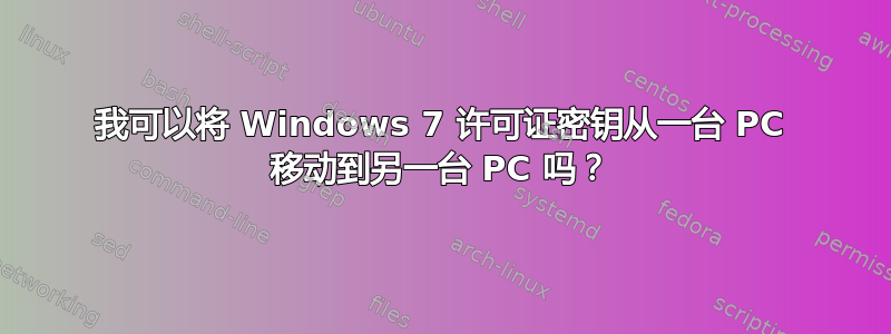 我可以将 Windows 7 许可证密钥从一台 PC 移动到另一台 PC 吗？