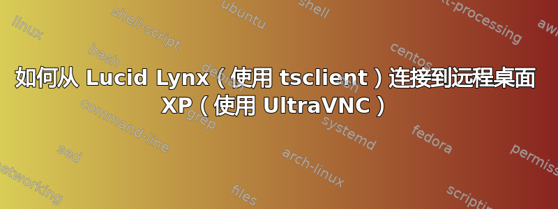 如何从 Lucid Lynx（使用 tsclient）连接到远程桌面 XP（使用 UltraVNC）