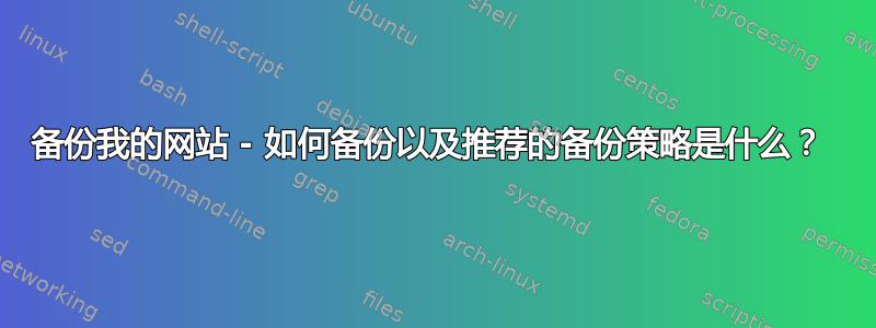 备份我的网站 - 如何备份以及推荐的备份策略是什么？ 