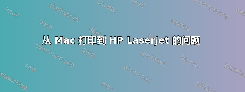 从 Mac 打印到 HP LaserJet 的问题