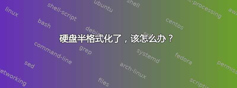 硬盘半格式化了，该怎么办？