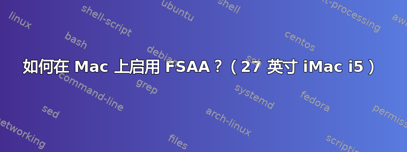 如何在 Mac 上启用 FSAA？（27 英寸 iMac i5）