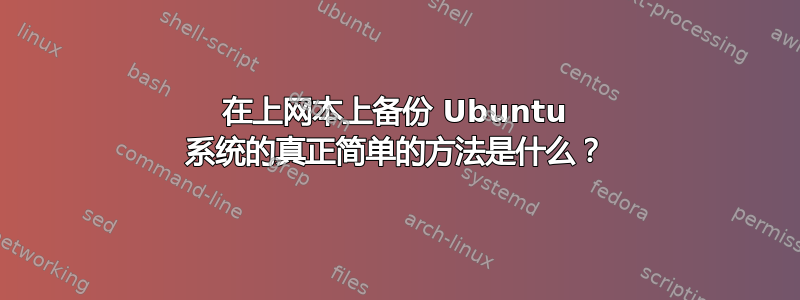 在上网本上备份 Ubuntu 系统的真正简单的方法是什么？