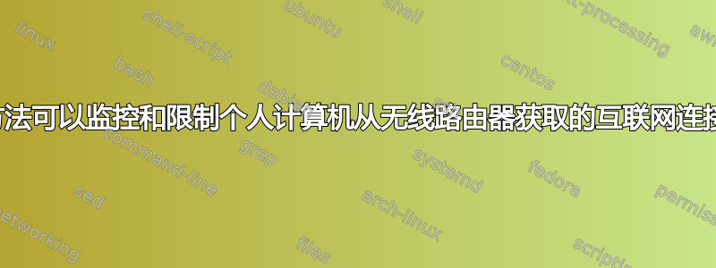 有哪些方法可以监控和限制个人计算机从无线路由器获取的互联网连接速度？