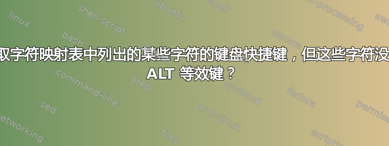 如何获取字符映射表中列出的某些字符的键盘快捷键，但这些字符没有列出 ALT 等效键？