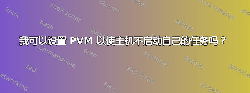 我可以设置 PVM 以使主机不启动自己的任务吗？