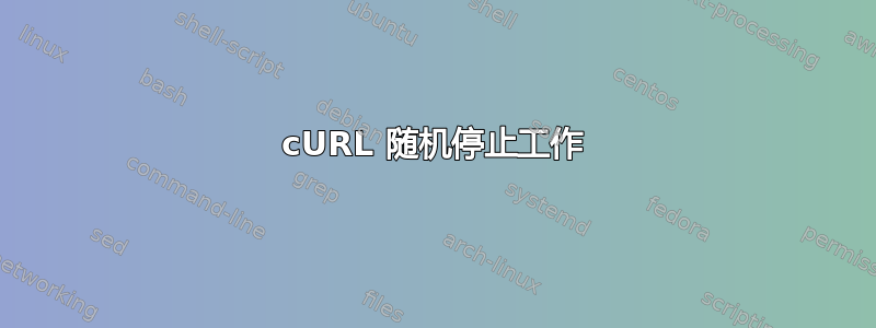 cURL 随机停止工作