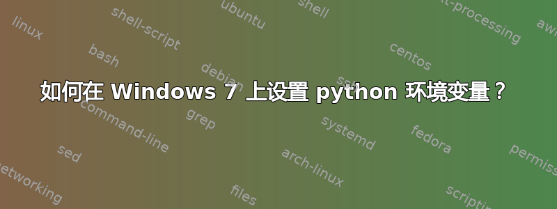 如何在 Windows 7 上设置 python 环境变量？