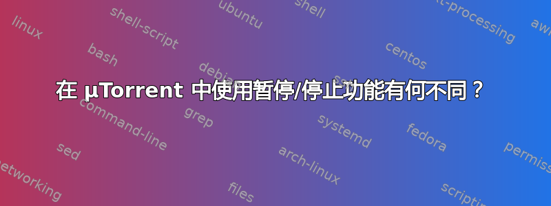 在 µTorrent 中使用暂停/停止功能有何不同？