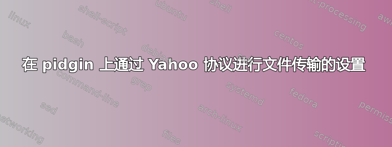 在 pidgin 上通过 Yahoo 协议进行文件传输的设置