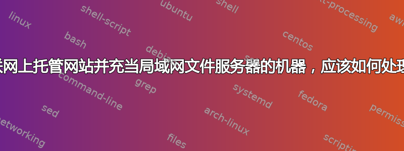 对于在互联网上托管网站并充当局域网文件服务器的机器，应该如何处理安全性？