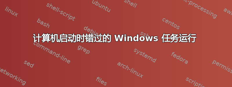 计算机启动时错过的 Windows 任务运行