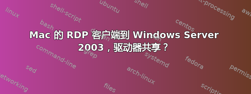 Mac 的 RDP 客户端到 Windows Server 2003，驱动器共享？